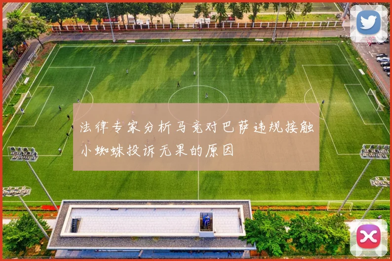 法律专家分析马竞对巴萨违规接触小蜘蛛投诉无果的原因