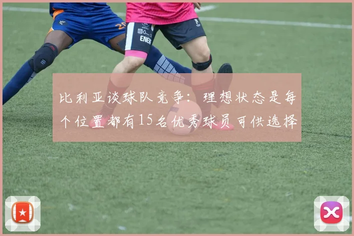 比利亚谈球队竞争：理想状态是每个位置都有15名优秀球员可供选择