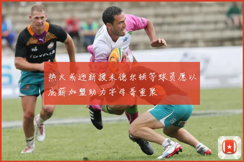 热火或迎新援米德尔顿等球员愿以底薪加盟助力字母哥重聚
