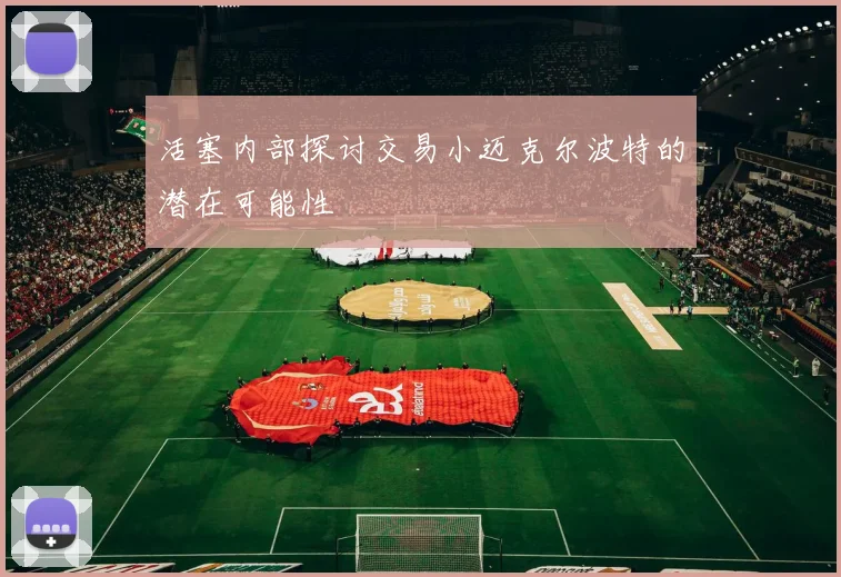 活塞内部探讨交易小迈克尔波特的潜在可能性