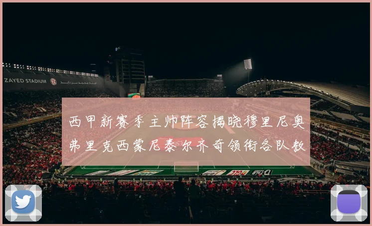 西甲新赛季主帅阵容揭晓穆里尼奥弗里克西蒙尼泰尔齐奇领衔各队教练团