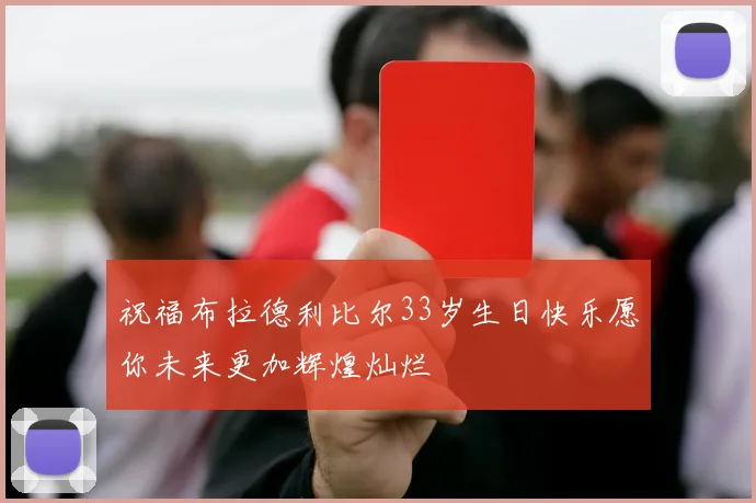 祝福布拉德利比尔33岁生日快乐愿你未来更加辉煌灿烂
