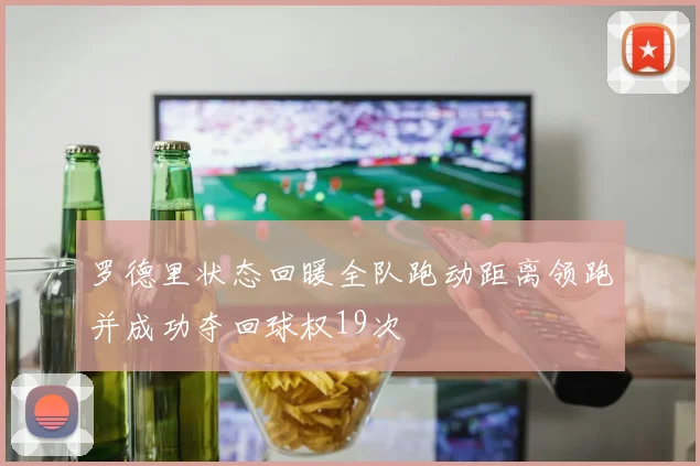罗德里状态回暖全队跑动距离领跑并成功夺回球权19次