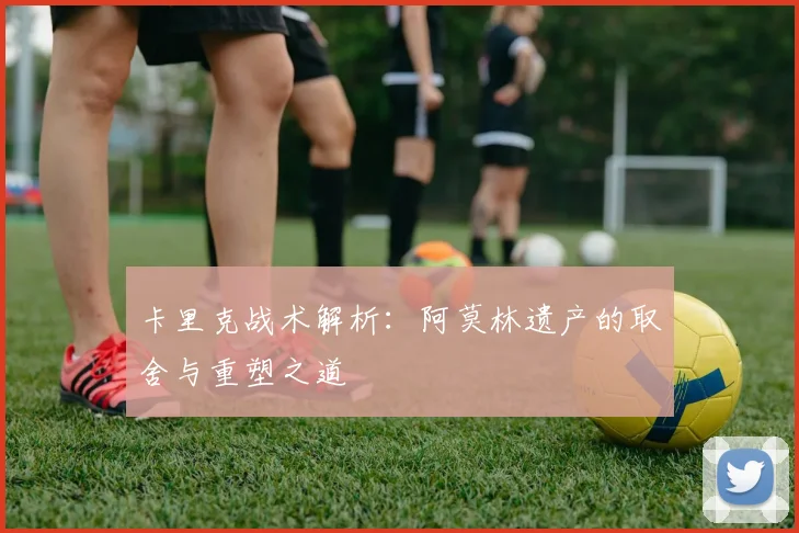 卡里克战术解析：阿莫林遗产的取舍与重塑之道